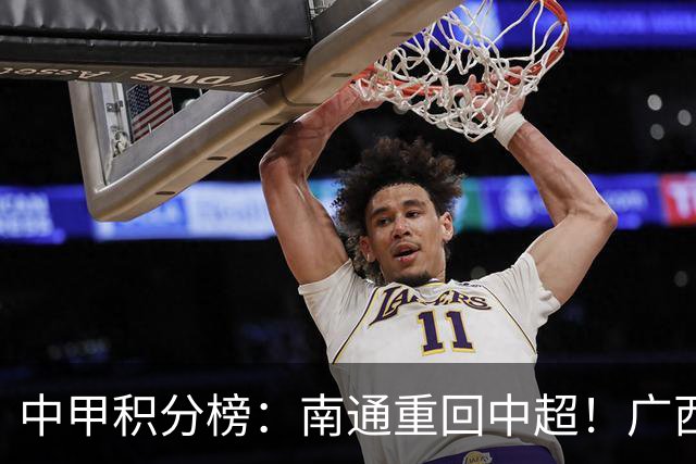 中甲积分榜：南通重回中超！广西冲超失败，“广东双熊”提前降级