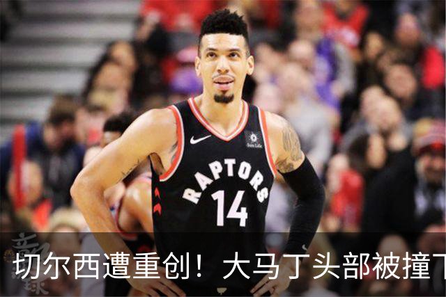 切尔西遭重创！大马丁头部被撞下颚骨受伤 将接受手术