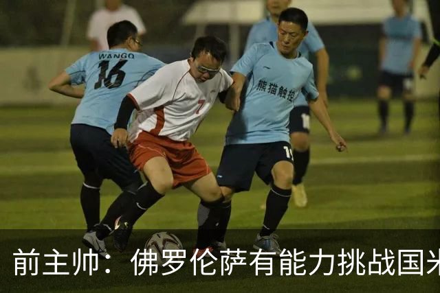 前主帅：佛罗伦萨有能力挑战国米，后者虽最强但内部存在不满