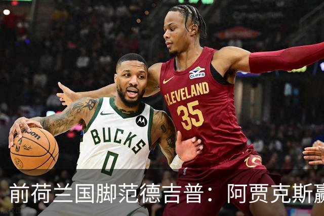 前荷兰国脚范德吉普：阿贾克斯赢亚特兰大赢得很漂亮
