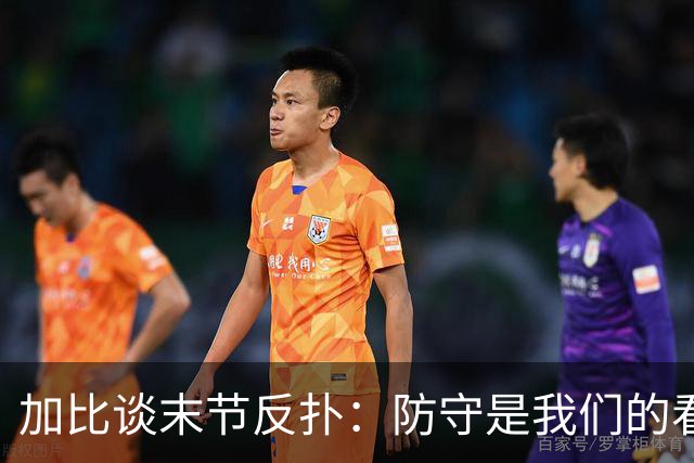加比谈末节反扑：防守是我们的看家本领 局势完全在我们掌控之中