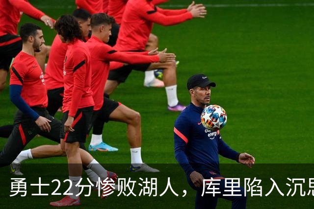 勇士22分惨败湖人，库里陷入沉思！湖人饼皇成惊喜，三大优势保下限
