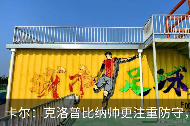 卡尔：克洛普比纳帅更注重防守，在克洛普手下每人都会拼尽全力