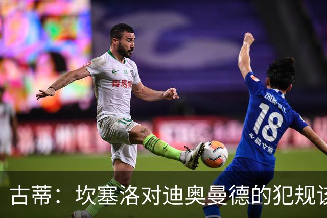 古蒂：坎塞洛对迪奥曼德的犯规该吃红牌，那是冲小腿去的