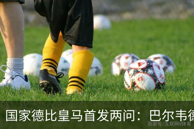 国家德比皇马首发两问：巴尔韦德踢哪 中卫用谁