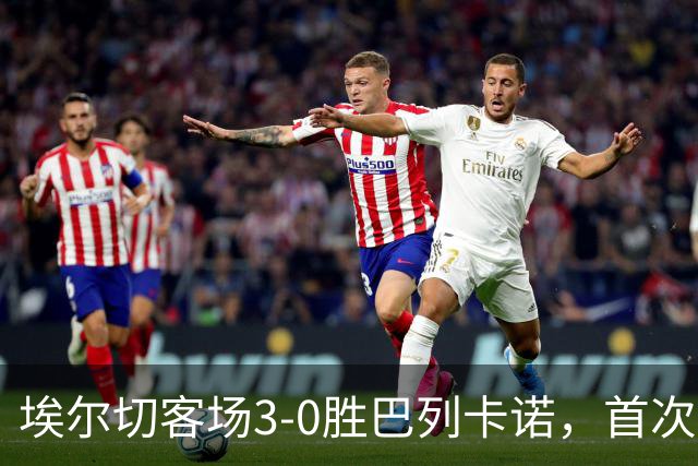 埃尔切客场3-0胜巴列卡诺，首次脱离降级区，客场积分超上赛季