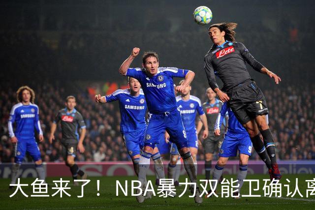 大鱼来了！NBA暴力双能卫确认离队，或被广东队“天价”抢下？