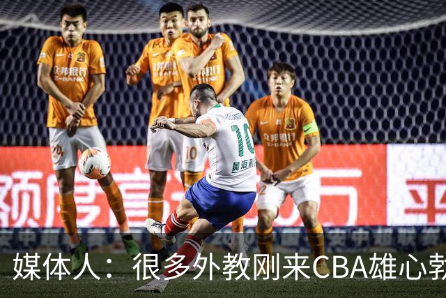 媒体人：很多外教刚来CBA雄心勃勃 但输几场就明白赢球得靠外援抡