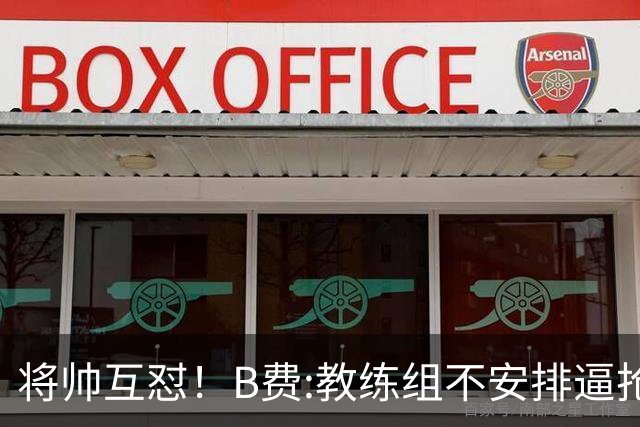 将帅互怼！B费:教练组不安排逼抢 卡里克:不跑动就别想赢
