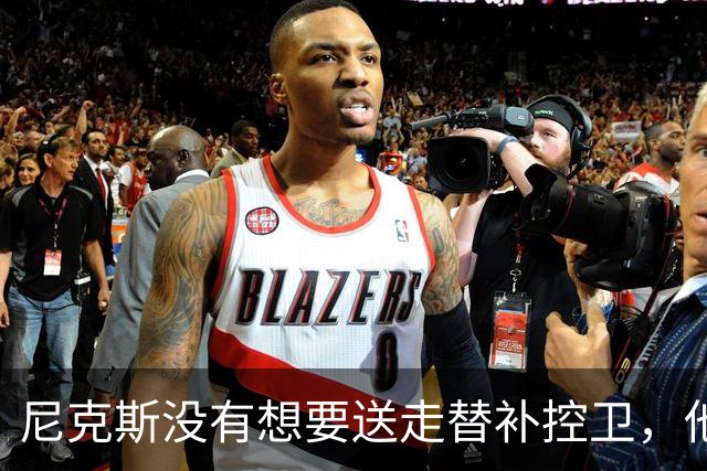 尼克斯没有想要送走替补控卫，他们对于昔日榜眼郎的天赋非常期待