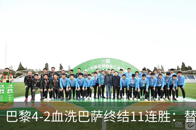 巴黎4-2血洗巴萨终结11连胜：替补深度碾压令对手绝望