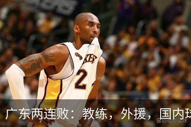 广东两连败：教练，外援，国内球员都存在致命问题