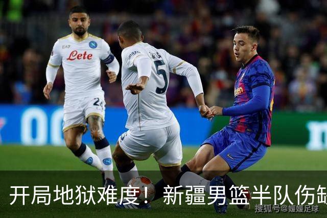 开局地狱难度！新疆男篮半队伤缺无人可用 季后赛希望几何？
