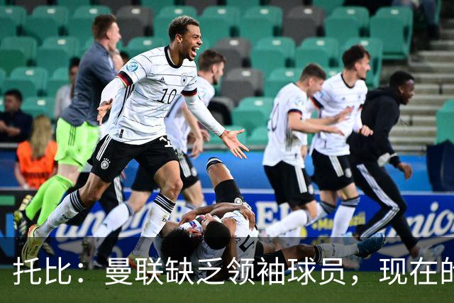 托比：曼联缺乏领袖球员，现在的球员无法震慑对手