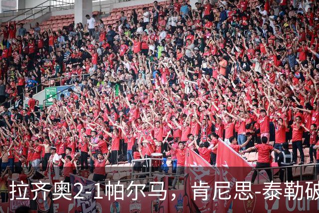 拉齐奥2-1帕尔马，肯尼思-泰勒破门