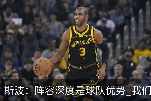 斯波：阵容深度是球队优势 我们会在整个赛季中充分发挥这一优势
