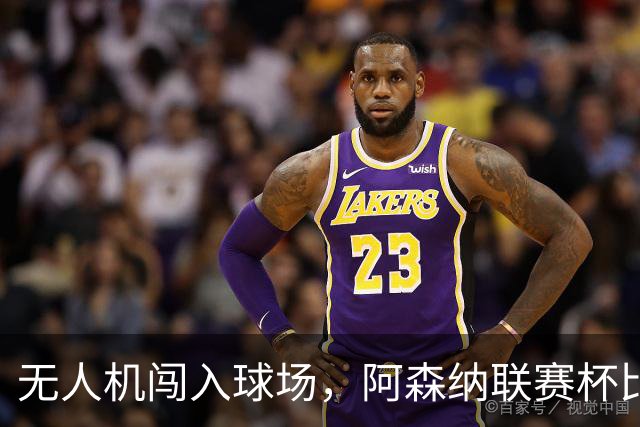 无人机闯入球场，阿森纳联赛杯比赛中断超8分钟