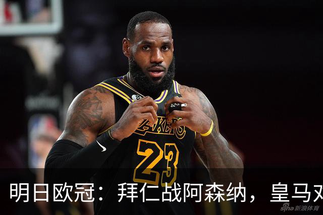 明日欧冠：拜仁战阿森纳，皇马对阵莱比锡，维尼修斯回归首发