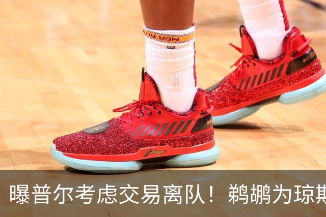 曝普尔考虑交易离队！鹈鹕为琼斯要价两个首轮 拒绝勇士米西报价