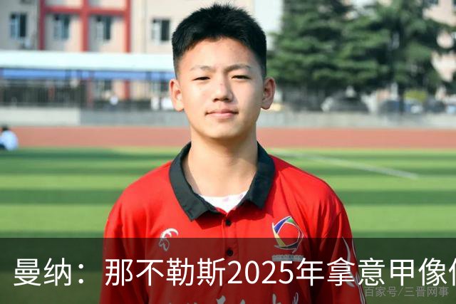 曼纳：那不勒斯2025年拿意甲像做梦，这样的经历无法复制