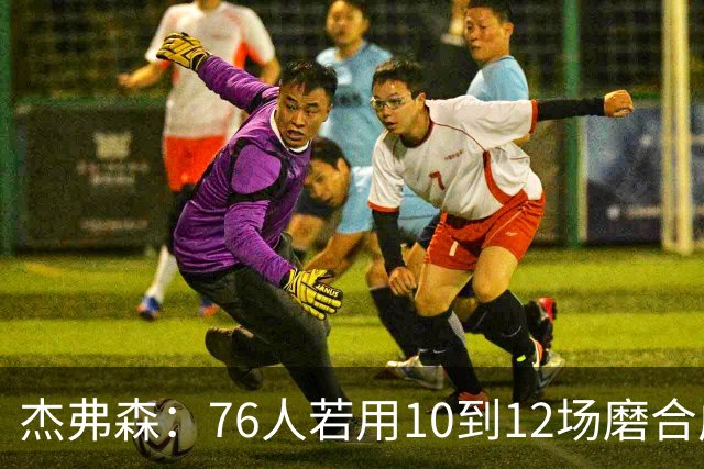 杰弗森：76人若用10到12场磨合成型，健康进季后赛极难被淘汰