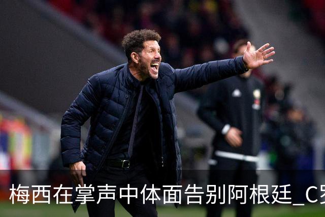 梅西在掌声中体面告别阿根廷 C罗擅自离队后还想首发合理吗？