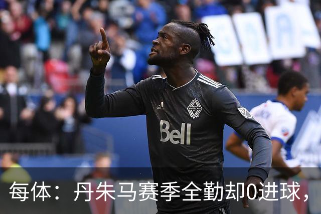 每体：丹朱马赛季全勤却0进球，4次错失良机，身价缩水94%