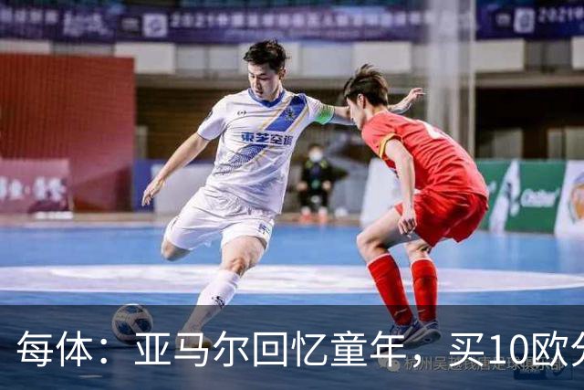 每体：亚马尔回忆童年，买10欧分冰淇淋踢一下午球
