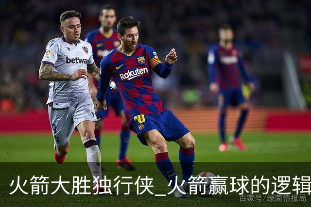 火箭大胜独行侠 火箭赢球的逻辑发生改变 乌度卡疯狂试验被打脸