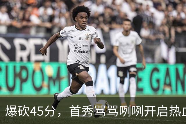 爆砍45分，首秀骂骂咧咧开启热血新赛季……