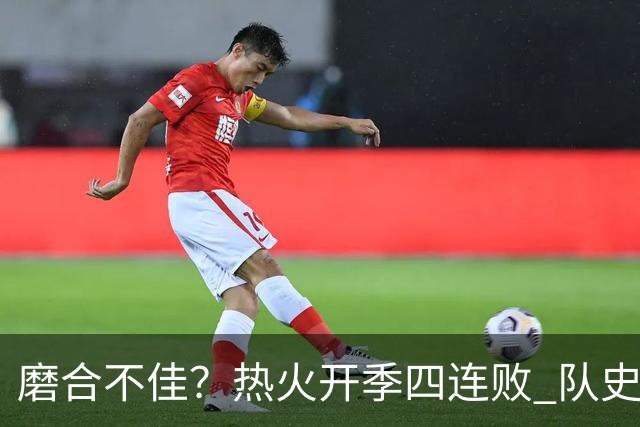 磨合不佳？热火开季四连败 队史自2007-08赛季以来首次
