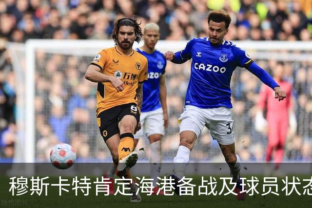 穆斯卡特肯定海港备战及球员状态，笑问成都记者球队伤情
