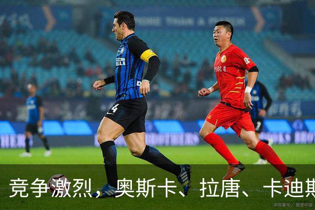 竞争激烈，奥斯卡、拉唐、卡迪斯、费利佩、克雷桑角逐中超金靴