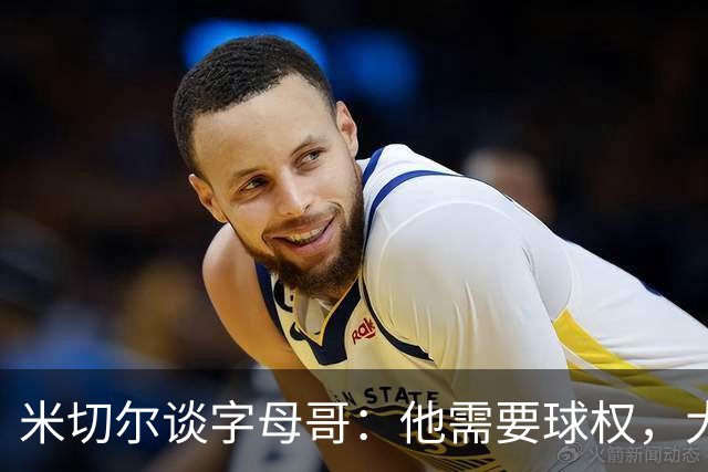 米切尔谈字母哥：他需要球权，大家得学会适应