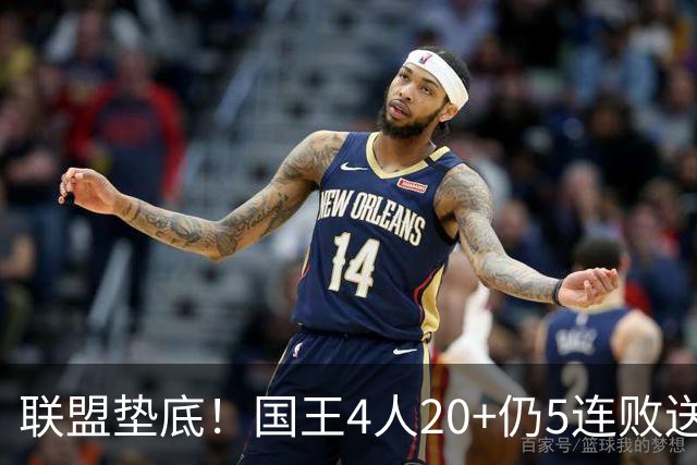 联盟垫底！国王4人20+仍5连败送鹈鹕首胜 阿卡夫34+6+13爆发