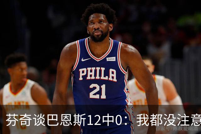芬奇谈巴恩斯12中0：我都没注意到这事