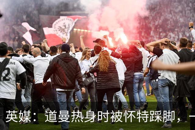 英媒：道曼热身时被怀特踩脚，一度疼痛单脚跳，所幸无碍
