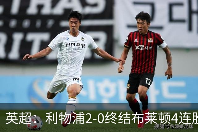 英超：利物浦2-0终结布莱顿4连胜 维尔茨造乌龙 伊萨克8轮6球
