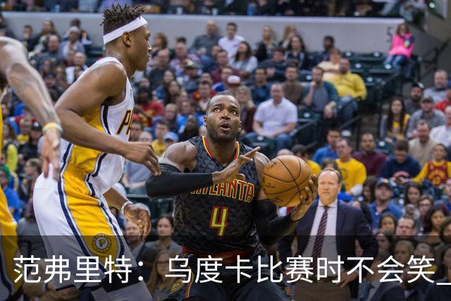范弗里特：乌度卡比赛时不会笑 但除此之外他没个正形&非常幽默