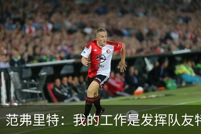范弗里特：我的工作是发挥队友特长 想让他们的比赛打得更轻松