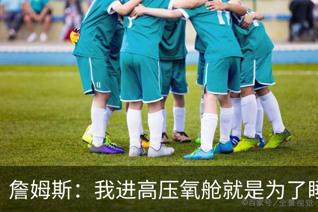 詹姆斯：我进高压氧舱就是为了睡觉，妻子还带iPad和手机进去