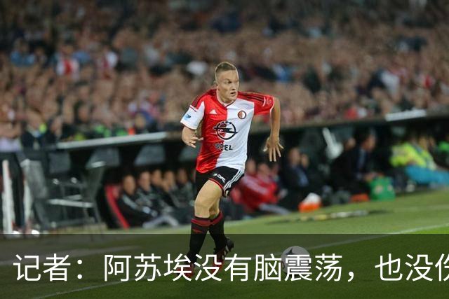 记者：阿苏埃没有脑震荡，也没伤到颈椎，但踢三镇出场待观察