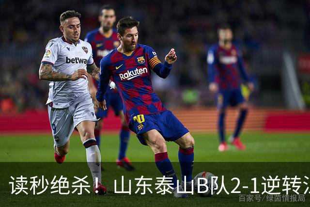 读秒绝杀！山东泰山B队2-1逆转江西庐山，登顶同时占据冲甲主动权