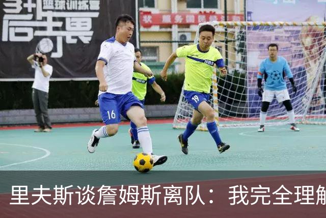 里夫斯谈詹姆斯离队：我完全理解，他前几天还送我鞋