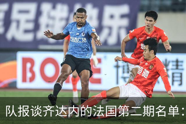 队报谈齐达内的法国第二期名单：存变数，托万、图拉姆等人被讨论