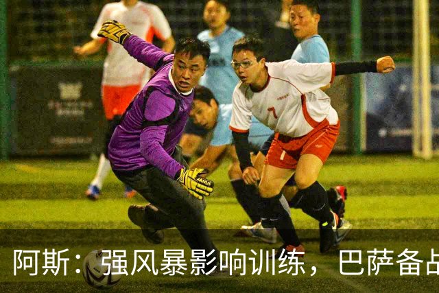 阿斯：强风暴影响训练，巴萨备战欧冠对巴黎时间被压缩到不足一天