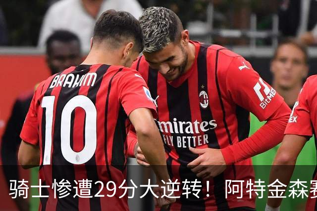 骑士惨遭29分大逆转！阿特金森赛后那话一针见血，他同时摊牌了