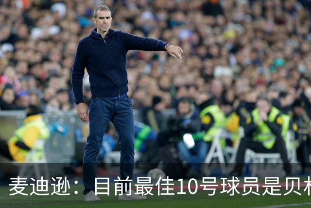 麦迪逊：目前最佳10号球员是贝林厄姆 上赛季英超最佳球员是B费