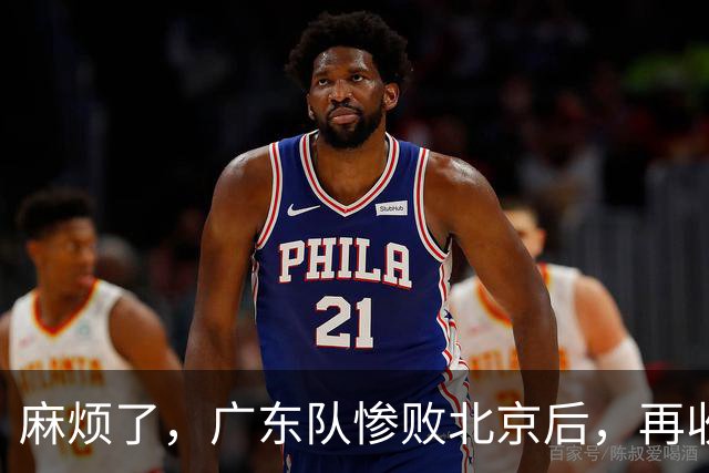 麻烦了，广东队惨败北京后，再收两大坏消息，三连败近在咫尺