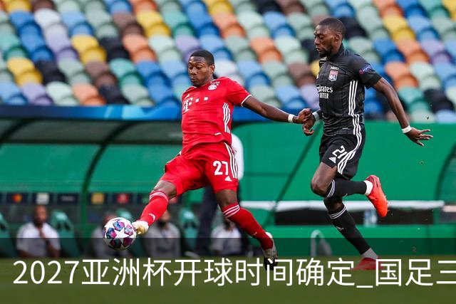 2027亚洲杯开球时间确定 国足三场小组赛傍晚作战